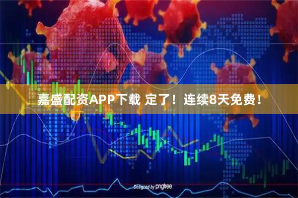 嘉盛配资APP下载 定了！连续8天免费！