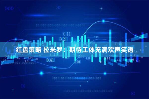 红盘策略 拉米罗：期待工体充满欢声笑语