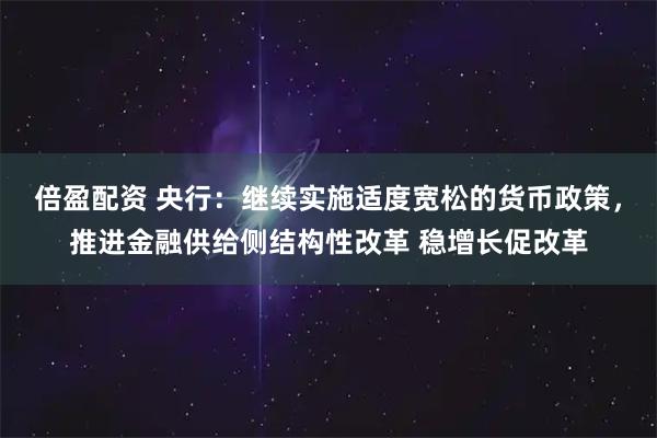 倍盈配资 央行：继续实施适度宽松的货币政策，推进金融供给侧结构性改革 稳增长促改革