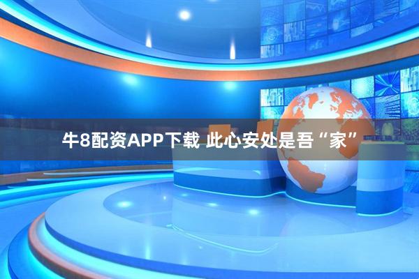 牛8配资APP下载 此心安处是吾“家”