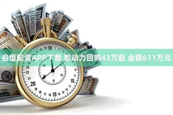 启恒配资APP下载 智动力回购43万股 金额611万元