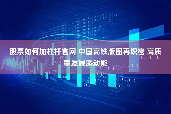 股票如何加杠杆官网 中国高铁版图再织密 高质量发展添动能