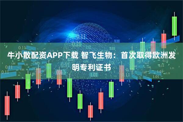 牛小散配资APP下载 智飞生物：首次取得欧洲发明专利证书