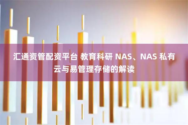 汇通资管配资平台 教育科研 NAS、NAS 私有云与易管理存储的解读
