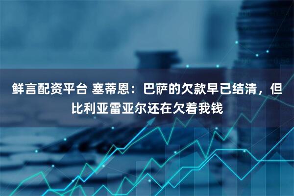 鲜言配资平台 塞蒂恩：巴萨的欠款早已结清，但比利亚雷亚尔还在欠着我钱