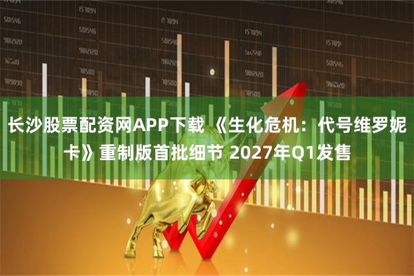 长沙股票配资网APP下载 《生化危机：代号维罗妮卡》重制版首批细节 2027年Q1发售