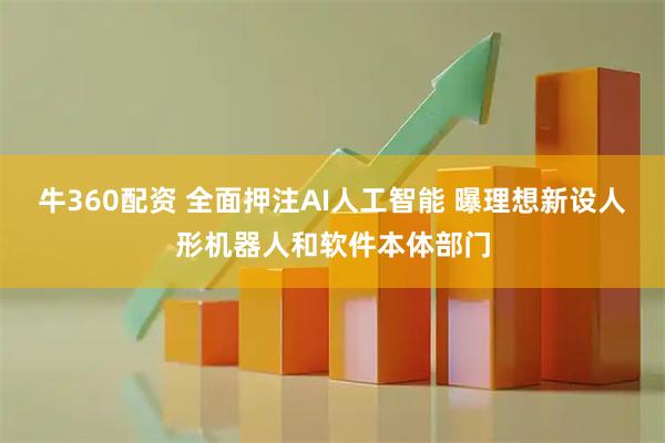 牛360配资 全面押注AI人工智能 曝理想新设人形机器人和软件本体部门