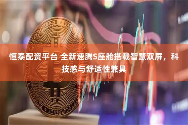恒泰配资平台 全新速腾S座舱搭载智慧双屏，科技感与舒适性兼具