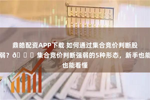 鼎皓配资APP下载 如何通过集合竞价判断股票强弱？📊集合竞价判断强弱的5种形态，新手也能看懂
