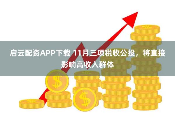 启云配资APP下载 11月三项税收公投，将直接影响高收入群体